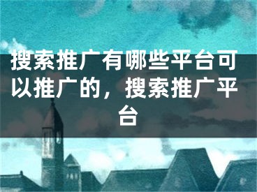 搜索推廣有哪些平臺可以推廣的，搜索推廣平臺