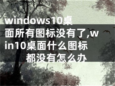 windows10桌面所有圖標(biāo)沒有了,win10桌面什么圖標(biāo)都沒有怎么辦