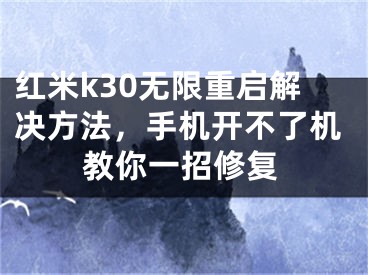 紅米k30無限重啟解決方法，手機(jī)開不了機(jī)教你一招修復(fù)