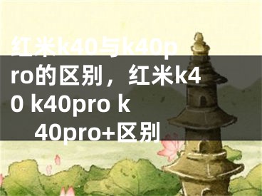 紅米k40與k40pro的區(qū)別，紅米k40 k40pro k40pro+區(qū)別