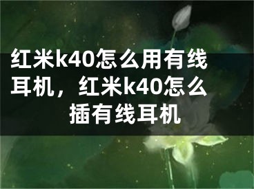 紅米k40怎么用有線耳機(jī)，紅米k40怎么插有線耳機(jī)