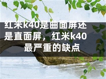 紅米k40是曲面屏還是直面屏，紅米k40最嚴(yán)重的缺點(diǎn)