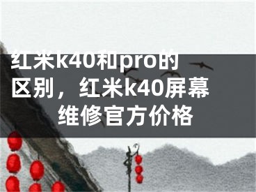 紅米k40和pro的區(qū)別，紅米k40屏幕維修官方價格