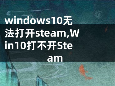 windows10無法打開steam,Win10打不開Steam