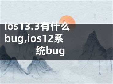 ios13.3有什么bug,ios12系統(tǒng)bug