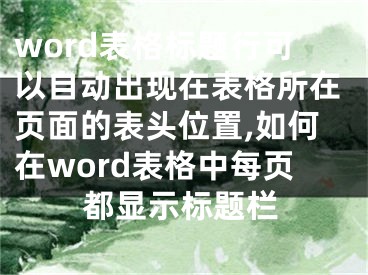 word表格標(biāo)題行可以自動(dòng)出現(xiàn)在表格所在頁面的表頭位置,如何在word表格中每頁都顯示標(biāo)題欄