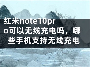 紅米note10pro可以無線充電嗎，哪些手機支持無線充電