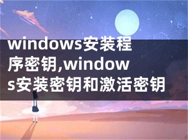 windows安裝程序密鑰,windows安裝密鑰和激活密鑰