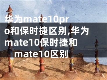 華為mate10pro和保時(shí)捷區(qū)別,華為mate10保時(shí)捷和mate10區(qū)別