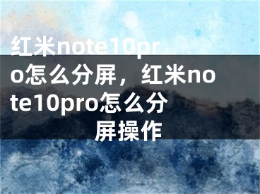 紅米note10pro怎么分屏，紅米note10pro怎么分屏操作