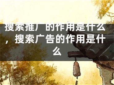 搜索推廣的作用是什么，搜索廣告的作用是什么