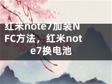 紅米note7加裝NFC方法，紅米note7換電池