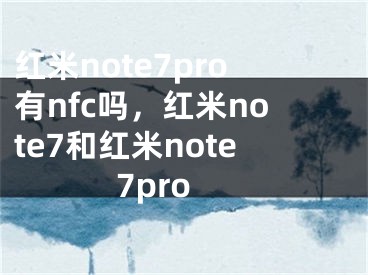 紅米note7pro有nfc嗎，紅米note7和紅米note7pro