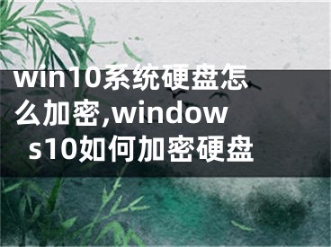 win10系統(tǒng)硬盤怎么加密,windows10如何加密硬盤