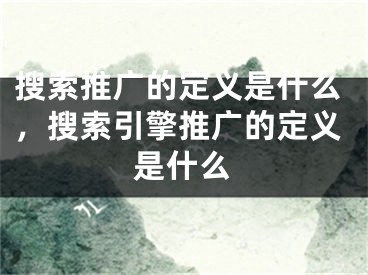 搜索推廣的定義是什么，搜索引擎推廣的定義是什么