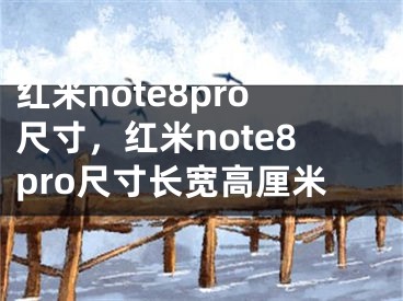 紅米note8pro尺寸，紅米note8pro尺寸長寬高厘米