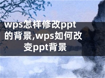 wps怎樣修改ppt的背景,wps如何改變ppt背景