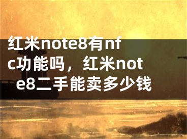 紅米note8有nfc功能嗎，紅米note8二手能賣多少錢