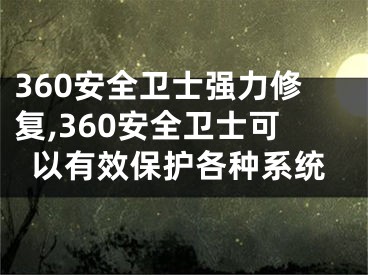 360安全衛(wèi)士強(qiáng)力修復(fù),360安全衛(wèi)士可以有效保護(hù)各種系統(tǒng)