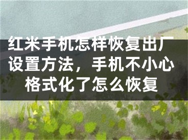 紅米手機怎樣恢復出廠設(shè)置方法，手機不小心格式化了怎么恢復