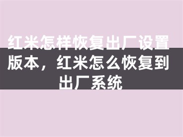 紅米怎樣恢復(fù)出廠設(shè)置版本，紅米怎么恢復(fù)到出廠系統(tǒng)