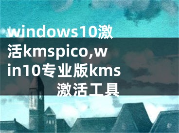 windows10激活kmspico,win10專業(yè)版kms激活工具