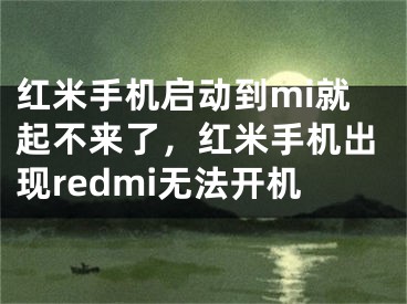 紅米手機啟動到mi就起不來了，紅米手機出現(xiàn)redmi無法開機