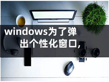 windows為了彈出個性化窗口,