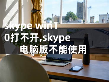 skype win10打不開,skype電腦版不能使用