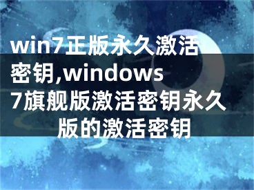 win7正版永久激活密鑰,windows7旗艦版激活密鑰永久版的激活密鑰