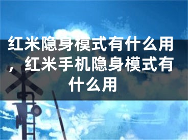 紅米隱身模式有什么用，紅米手機(jī)隱身模式有什么用