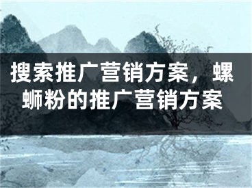 搜索推廣營銷方案，螺螄粉的推廣營銷方案