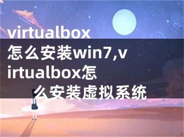 virtualbox怎么安裝win7,virtualbox怎么安裝虛擬系統(tǒng)