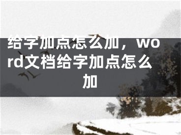 給字加點(diǎn)怎么加，word文檔給字加點(diǎn)怎么加