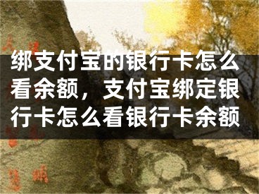 綁支付寶的銀行卡怎么看余額，支付寶綁定銀行卡怎么看銀行卡余額