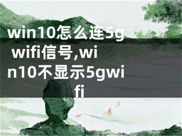 win10怎么連5g wifi信號,win10不顯示5gwifi