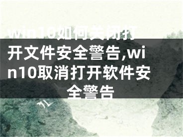 win10如何關閉打開文件安全警告,win10取消打開軟件安全警告