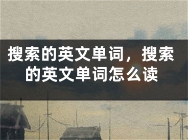 搜索的英文單詞，搜索的英文單詞怎么讀