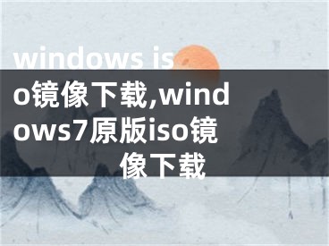 windows iso鏡像下載,windows7原版iso鏡像下載