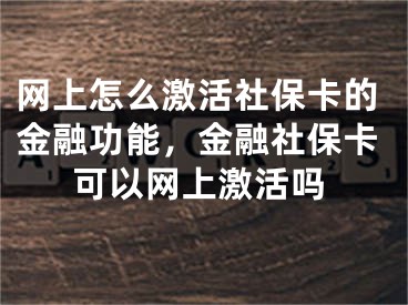 網(wǎng)上怎么激活社?？ǖ慕鹑诠δ?，金融社?？梢跃W(wǎng)上激活嗎