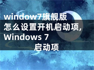 window7旗艦版怎么設(shè)置開機(jī)啟動(dòng)項(xiàng),Windows 7 啟動(dòng)項(xiàng)