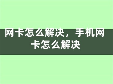 網(wǎng)卡怎么解決，手機(jī)網(wǎng)卡怎么解決