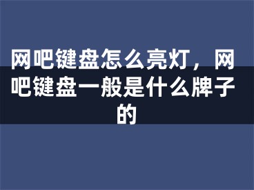 網(wǎng)吧鍵盤怎么亮燈，網(wǎng)吧鍵盤一般是什么牌子的