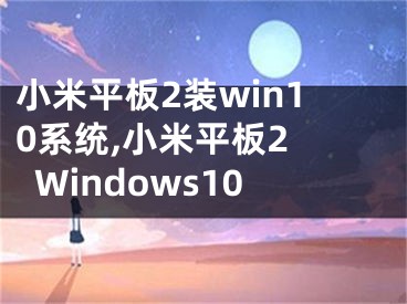 小米平板2裝win10系統(tǒng),小米平板2 Windows10