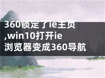 360鎖定了ie主頁(yè),win10打開(kāi)ie瀏覽器變成360導(dǎo)航