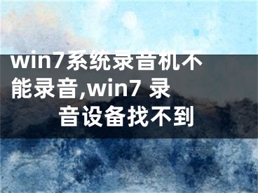 win7系統(tǒng)錄音機不能錄音,win7 錄音設(shè)備找不到