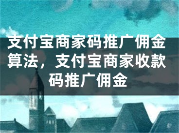 支付寶商家碼推廣傭金算法，支付寶商家收款碼推廣傭金