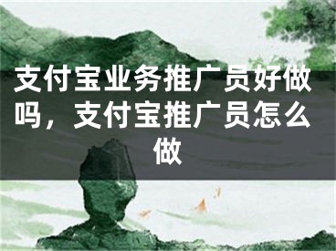 支付寶業(yè)務(wù)推廣員好做嗎，支付寶推廣員怎么做