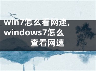 win7怎么看網(wǎng)速,windows7怎么查看網(wǎng)速