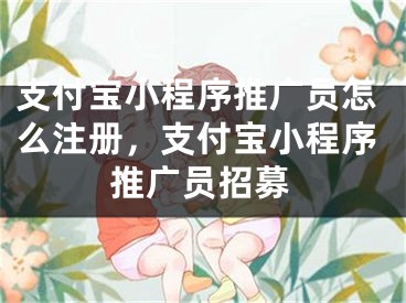 支付寶小程序推廣員怎么注冊，支付寶小程序推廣員招募